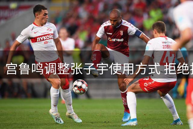 宫鲁鸣调整张子宇使用方式 拒绝拔苗助长才是明智之举